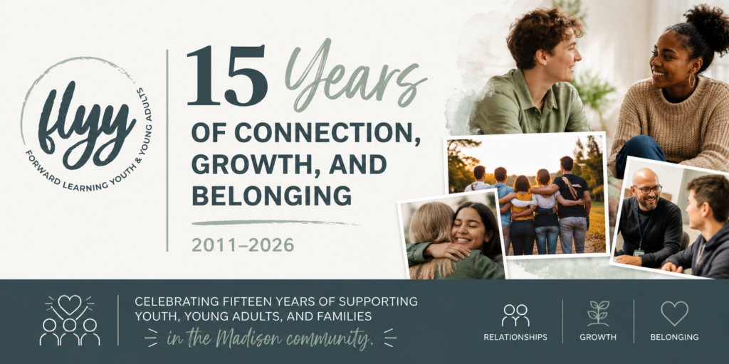 FLYY 15th anniversary banner celebrating 15 years of connection, growth, and belonging in the Madison community. The graphic features the FLYY logo, the text “15 Years of Connection, Growth, and Belonging, 2011–2026,” and photos representing youth, families, relationships, and community support.